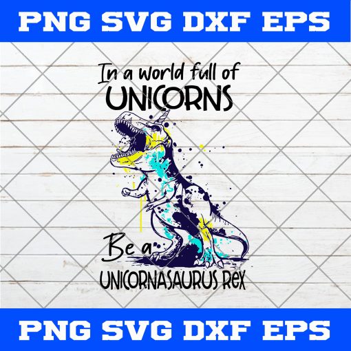 Dinosaurs In A World Full Of Unicorns Be A Unicornasaurus Rex SVG, Dinosaur SVG, T-Rex SVG, In A World Full Of Unicorns Be A Unicornasaurus Rex SVG, Cute Dinosaur SVG