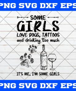 Some Girls Love Dogs Tattoo And Drink Too Much It’s Me I’m Some Girls SVG, Girls SVG, Wine SVG, Drink SVG