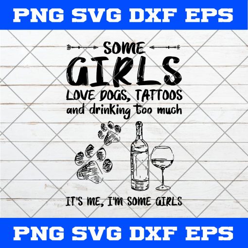 Some Girls Love Dogs Tattoo And Drink Too Much It’s Me I’m Some Girls SVG, Girls SVG, Wine SVG, Drink SVG