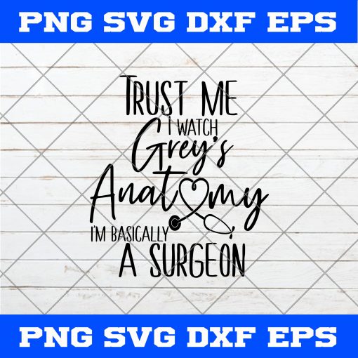 Trust Me I Watch Grey’s Anatomy I’m Basically a Surgeon SVG PNG EPS DXF Cricut File