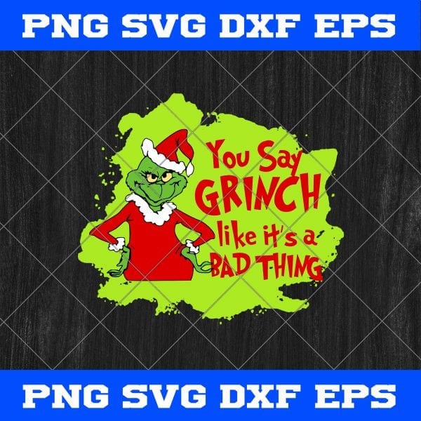 Grinch You Say Grinch Like It’s A Bad Thing SVG PNG EPS DXF-Grinch Christmas SVG PNG Cricut Cameo File Silhouette Art