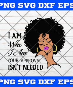 I am who I am Your approval isnt needed Svg Png Dxf Eps digital File, Lady woman Svg Png Dxf Cricut Cameo File Silhouette Art