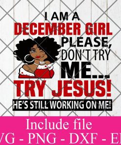 I Am A December Girl Please Don't Try Me Try Jesus He's still working on me svg