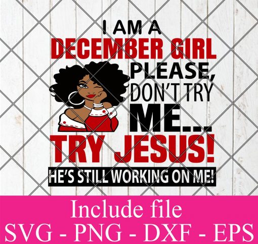 I Am A December Girl Please Don't Try Me Try Jesus He's still working on me svg