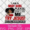 I Am A May Girl Please Don't Try Me Try Jesus He's still working on me svg