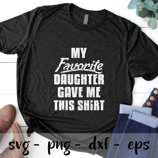 My Favorite Daughter Gave Me this shirt
