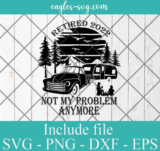 Retired 2022 Not My Problem Anymore svg, Camping Retirement svg, Camping Lovers svg, Campfire svg, Retired In 2022 svg