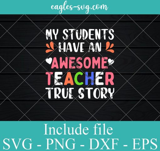 My Students Have An Awesome Teacher True Story svg – Teacher life SVG PNG EPS DXF Cricut File Silhouette Art