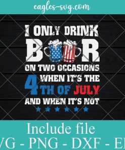 I Only Drink Beer On Two Occasions When It the 4th of July and When Its Not Svg Png Design
