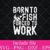 Born to Fish forced to work svg - Fishing Svg, fisherman Svg Png Dxf Eps Cricut Cameo File Silhouette Art