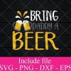 Bring a Daddy Beer svg - Beer Quotes SVG, Beer Lover SVG, Funny Beer Svg, Alcohol Svg, Drinking Svg, Beer Mug Svg Png Dxf Eps Cricut Cameo File Silhouette Art