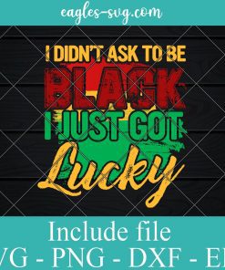 I Didnt Ask to be Black I Just Got Lucky Svg Png Dxf Eps Cricut file Silhouette - African American Svg