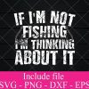 If Im Not fishing im thinking about it svg - Fishing Svg, fisherman Svg Png Dxf Eps Cricut Cameo File Silhouette Art