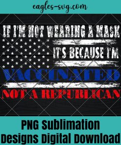 If Im not wearing a mask Im VACCINATED Not a Republican PNG Sublimation Design Download, T-shirt design sublimation design, PNG