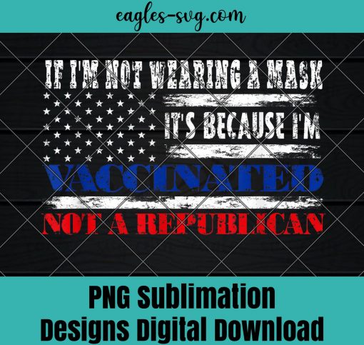 If Im not wearing a mask Im VACCINATED Not a Republican PNG Sublimation Design Download, T-shirt design sublimation design, PNG