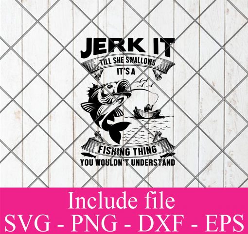 Jerk it till she swallows it's a fishing thing you wouldn't understand svg - Fishing Svg, fisherman Svg Png Dxf Eps Cricut Cameo File Silhouette Art