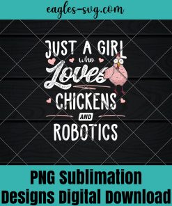 Just A Girl Who Loves Chickens And Robotics Gift Chicken Png Sublimation ,Farmer Png, Chicken Png ,Farmlife Png, T-shirt design sublimation design