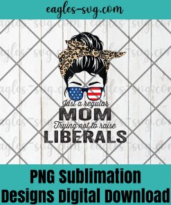 Just a Regular MOM Trying Not To Raise Liberals Messy Bun PNG Sublimation Design Download, T-shirt design sublimation design
