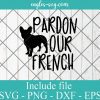 Pardon our French Dog Svg, Dog Mom, Pet Lover, Frenchie Mom Svg