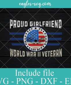Proud Girlfriend world war II veteran Svg cut file – Veteran Day Svg Png Dxf Eps Cricut file Silhouette