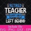 RETIRED Teacher Every Child left behind svg - Education svg, Teacher life Svg Png Dxf Eps Cricut Cameo File Silhouette Art
