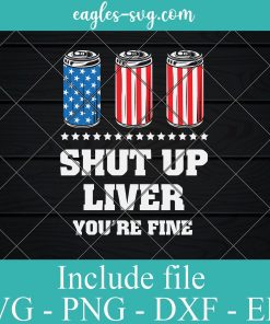 Shut Up Liver You Are Fine 4th of July SVG PNG EPS DXF Cricut Cameo File Silhouette Art