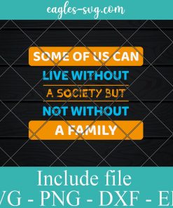 Some of us can Live Without a Society but not Without a Family Svg Png Dxf Eps – Parents Day Svg Cricut file Silhouette