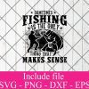 Sometimes fishing is the only thing that makes sense svg- Fishing Svg, fisherman Svg Png Dxf Eps Cricut Cameo File Silhouette Art