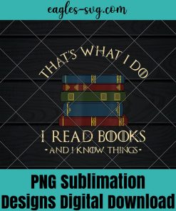 Thats What I Do I Read Books And I Know Things - Reading Png Sublimation , Reader Png , Teacher Png , T-shirt design sublimation design