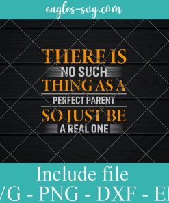 There Is No Such Thing As A Perfect Parents So Just Be A Real One Svg Png Dxf Eps – Parents Day Svg Cricut file Silhouette