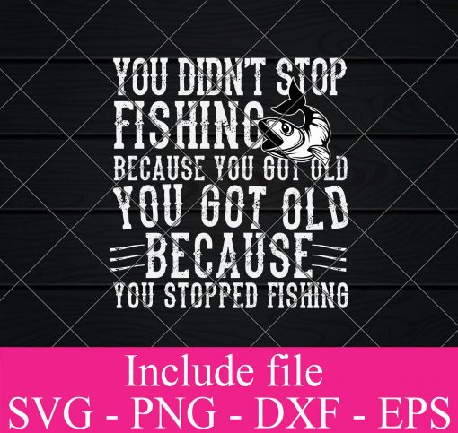 You Didnt Stop fishing because you got old you got old because you stopped fishing svg - Fishing Svg, fisherman Svg Png Dxf Eps Cricut Cameo File Silhouette Art
