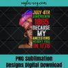 Juneteenth 1865 Because My Ancestors Weren't Free In 1776 Png, Black Queen, Afro Woman, Independence Day, Freedom Day PNG Sublimation Design Download, T-shirt design sublimation design