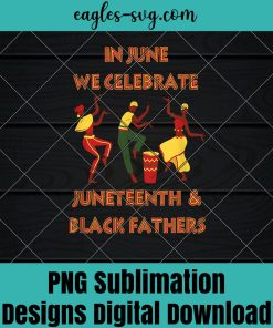 In June We Celebrate Juneteenth and Black Fathers PNG Sublimation Design Download, T-shirt design sublimation design