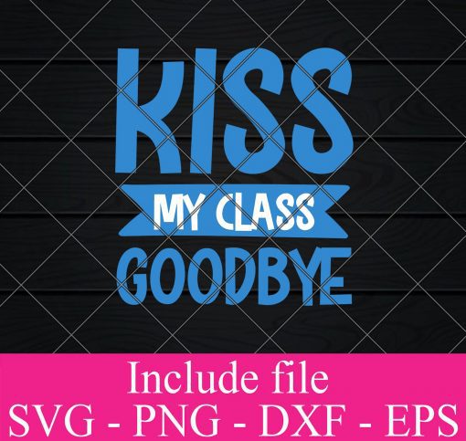 Kiss my class goodbye svg - Education svg, Teacher life Svg Png Dxf Eps Cricut Cameo File Silhouette Art