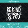 Be Kind Be Brave Be You SVG PNG DXF EPS Cricut Silhouette