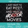 I Just Want To Eat Pizza And Watch Horror Movies Svg Png Dxf Eps Cricut Silhouette