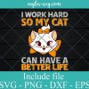 I Work Hard So My Cat Can Have A Better Life SVG PNG DXF EPS Cricut Silhouette