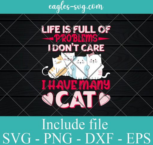 Life Is Full Of Problems I Dont Care I Have Many Cat SVG PNG DXF EPS Cricut Silhouette