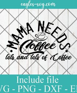 Mama Needs Coffee Lots And Lots Of Coffee SVG PNG DXF EPS Cricut File Silhouette - Coffee Mom SVG