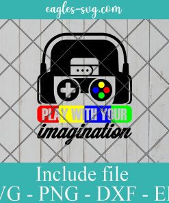 Play with your imagination SVG - Gamer Funny Gift , Video Games SVG PNG EPS DXF Cricut File Silhouette Art