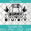 Gamer Sorry i m busy SVG - Gamer Funny Gift , Video Games SVG PNG EPS DXF Cricut File Silhouette Art