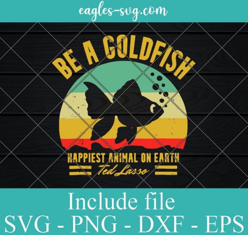 Be A Goldfish Happiest Animal On Earth Ted Lasso Vintage Svg Png Eps Dxf Cricut Silhouette