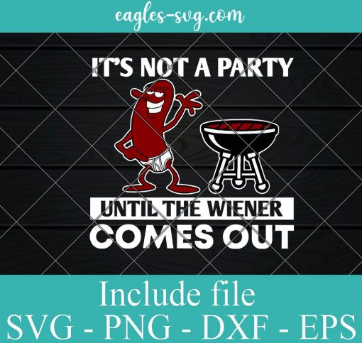 It's Not A Party Until The Wiener Comes Out Svg, Funny Grilling Svg, Grilling Gifts For Dad Cricut Silhouette