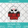 Jason Voorhees Bitches Be Trippin SVG PNG DXF Cricut Silhouette, Horror Characters, Friday 13th