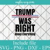 Trump Was Right About Everything SVG PNG DXF Cricut Silhouette