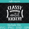 Football Classy until Kickoff Svg, Football Mom Svg, Womens Football Shirt, Game Day Svg, Football Sister Svg File for Cricut, Png, Dxf
