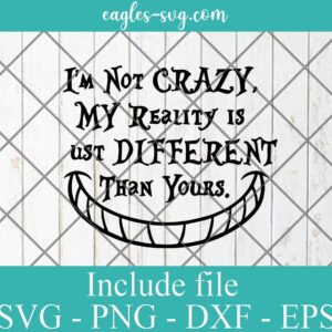 I'm Not Crazy My Reality Is Just Different Than Yours svg, cheshire cat svg, alice in wonderland svg