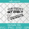 Let Me Pour You a Tall Glass of Get Over It SVG PNG Cricut Silhouette Cameo