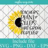 Teachers Plant Seeds that Grow Forever Svg, Teacher Sunflower Svg, Teach Love Inspire Svg, Funny Teacher Shirt Svg File for Cricut, Png, Dxf