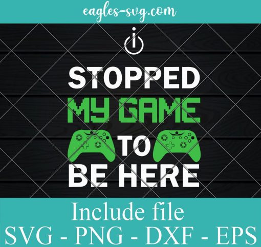 I Stopped my Game to be Here SVG, Cricut Cut Files, Png, Design for Tshirt
